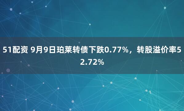 51配资 9月9日珀莱转债下跌0.77%，转股溢价率52.72%