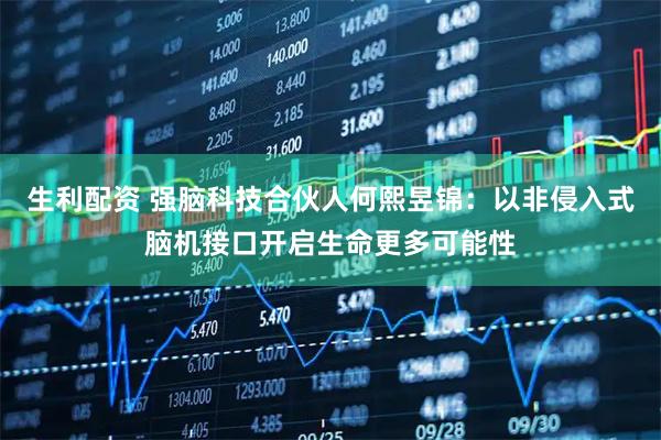 生利配资 强脑科技合伙人何熙昱锦：以非侵入式脑机接口开启生命更多可能性