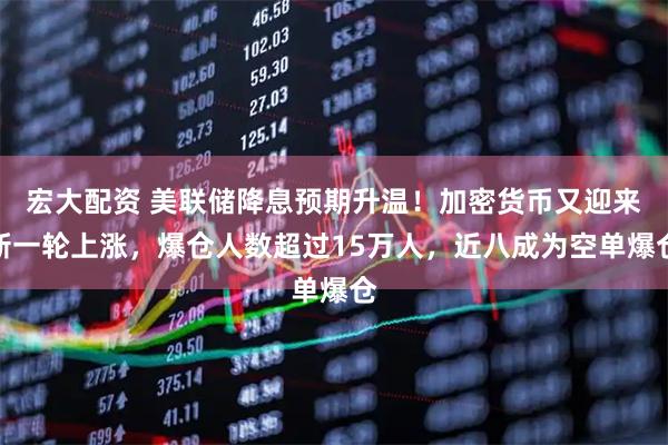 宏大配资 美联储降息预期升温！加密货币又迎来新一轮上涨，爆仓人数超过15万人，近八成为空单爆仓