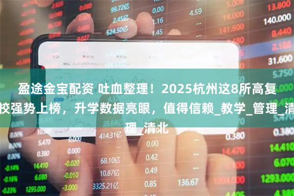 盈途金宝配资 吐血整理！2025杭州这8所高复学校强势上榜，升学数据亮眼，值得信赖_教学_管理_清北