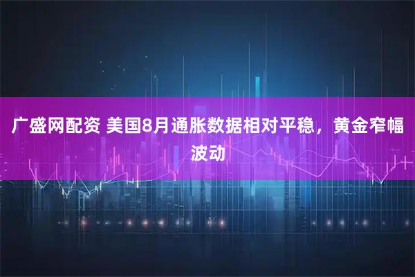 广盛网配资 美国8月通胀数据相对平稳，黄金窄幅波动